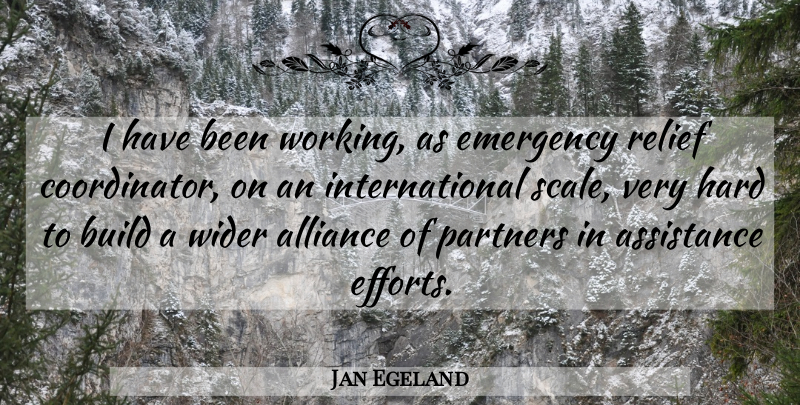 Jan Egeland Quote About Effort, Alliances, Emergencies: I Have Been Working As...