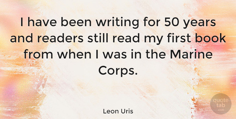 Leon Uris Quote About Book, Writing, Marine: I Have Been Writing For...