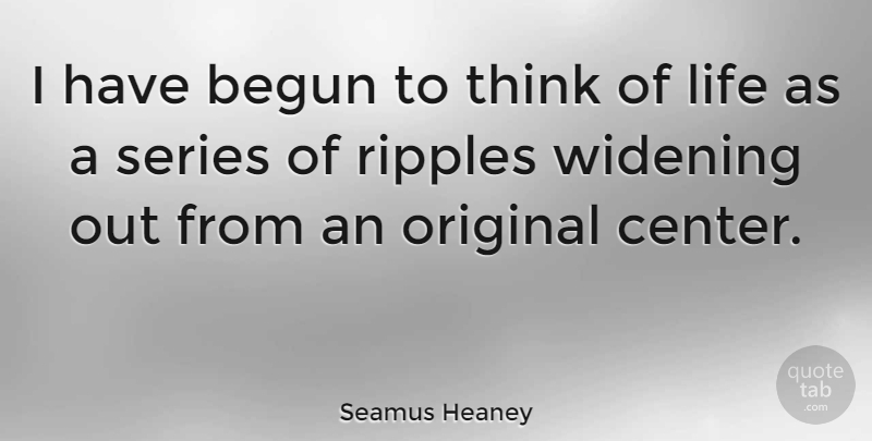 Seamus Heaney Quote About Thinking, Ripple, Series: I Have Begun To Think...