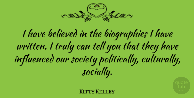 Kitty Kelley Quote About Our Society, Biographies, Written: I Have Believed In The...