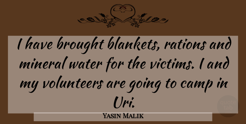 Yasin Malik Quote About Brought, Camp, Volunteers, Water: I Have Brought Blankets Rations...