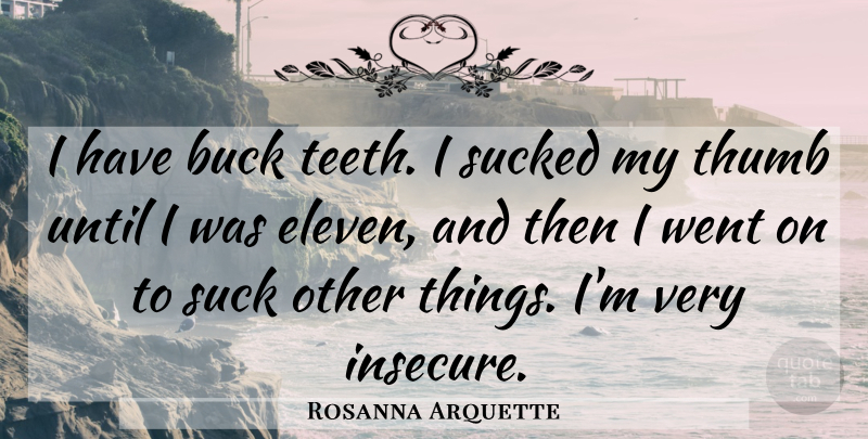 Rosanna Arquette Quote About Buck, Suck, Sucked, Thumb, Until: I Have Buck Teeth I...