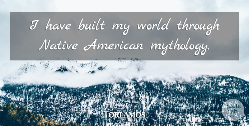Tori Amos Quote About Native American, World, Mythology: I Have Built My World...