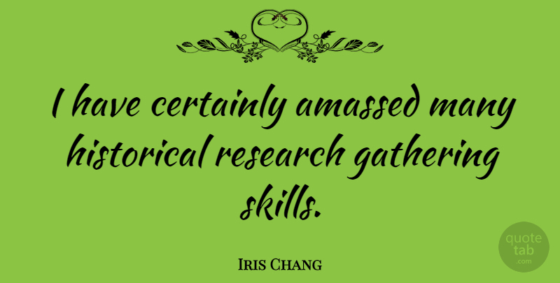 Iris Chang Quote About Skills, Historical, Research: I Have Certainly Amassed Many...
