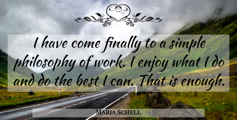 Maria Schell Quote About Philosophy, Simple, Enough: I Have Come Finally To...