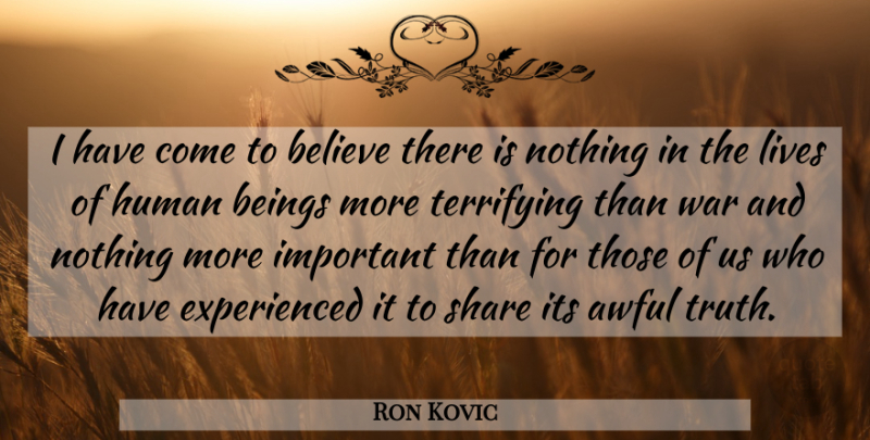 Ron Kovic Quote About War, Believe, Important: I Have Come To Believe...