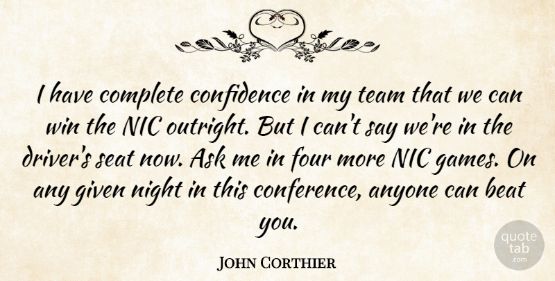 John Corthier Quote About Anyone, Ask, Beat, Complete, Confidence: I Have Complete Confidence In...