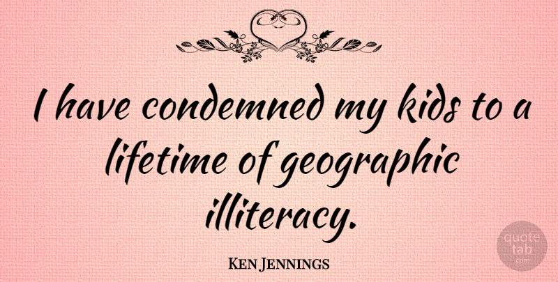 Ken Jennings Quote About Kids, Lifetime, Illiteracy: I Have Condemned My Kids...