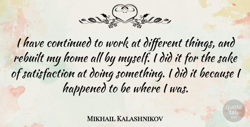 Mikhail Kalashnikov Quote About Home, Different, Sake: I Have Continued To Work...