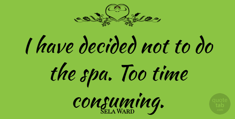 Sela Ward Quote About Spas, Consuming, Decided: I Have Decided Not To...