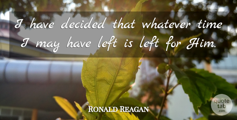 Ronald Reagan Quote About May, Decided, Left: I Have Decided That Whatever...