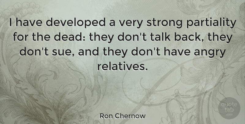 Ron Chernow Quote About Strong, Relative, Angry: I Have Developed A Very...