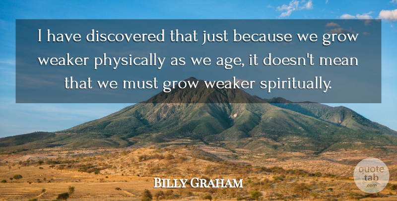 Billy Graham Quote About Age, Discovered, Physically, Weaker: I Have Discovered That Just...