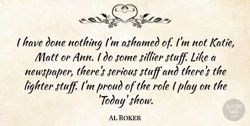 Al Roker Quote About Ashamed, Lighter, Matt, Proud, Role: I Have Done Nothing Im...