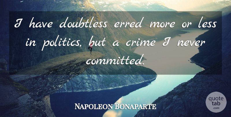 Napoleon Bonaparte Quote About Politics, Crime, Committed: I Have Doubtless Erred More...