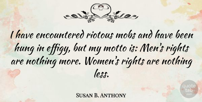 Susan B. Anthony Quote About Men, Rights, Motto: I Have Encountered Riotous Mobs...