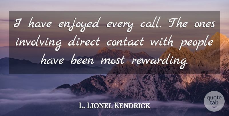 L. Lionel Kendrick Quote About Contact, Direct, Enjoyed, Involving, People: I Have Enjoyed Every Call...