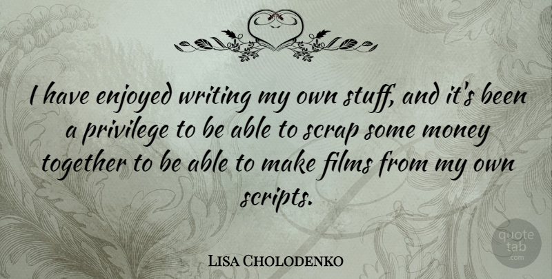 Lisa Cholodenko Quote About Enjoyed, Films, Money, Scrap: I Have Enjoyed Writing My...