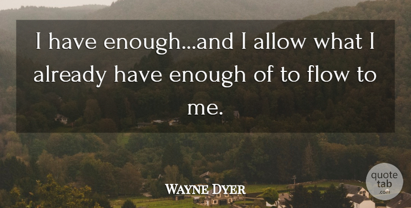 Wayne Dyer Quote About Flow, Enough: I Have Enoughand I Allow...