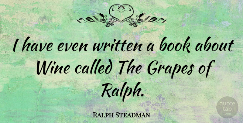Ralph Steadman Quote About Book, Wine, Grapes: I Have Even Written A...