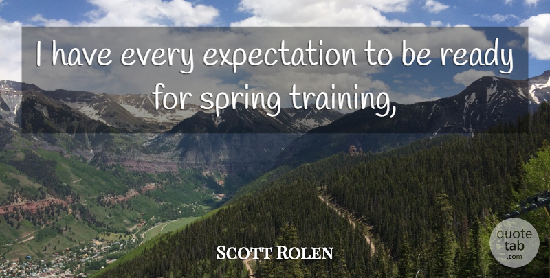 Scott Rolen Quote About Expectation, Ready, Spring: I Have Every Expectation To...