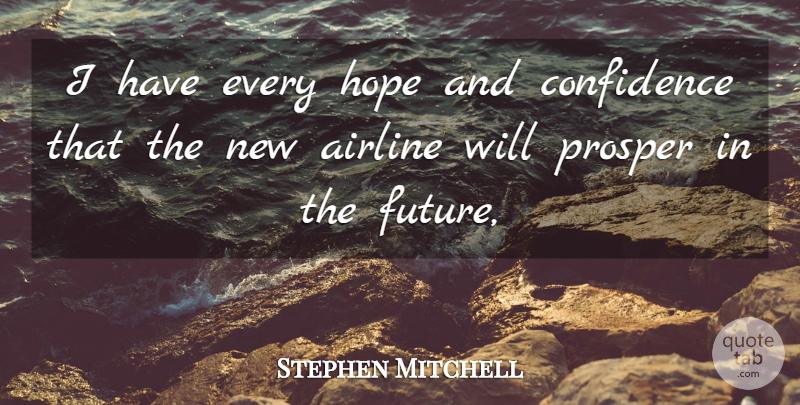 Stephen Mitchell Quote About Airline, Confidence, Hope, Prosper: I Have Every Hope And...