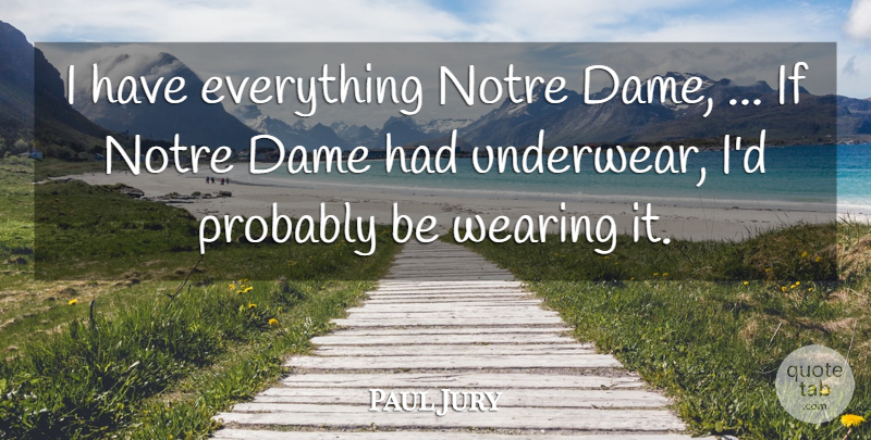 Paul Jury Quote About Dame, Wearing: I Have Everything Notre Dame...