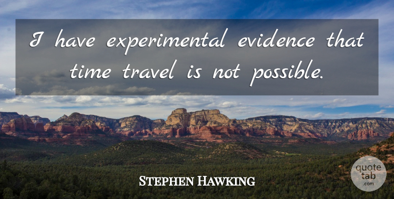 Stephen Hawking Quote About Time Travel, Evidence: I Have Experimental Evidence That...