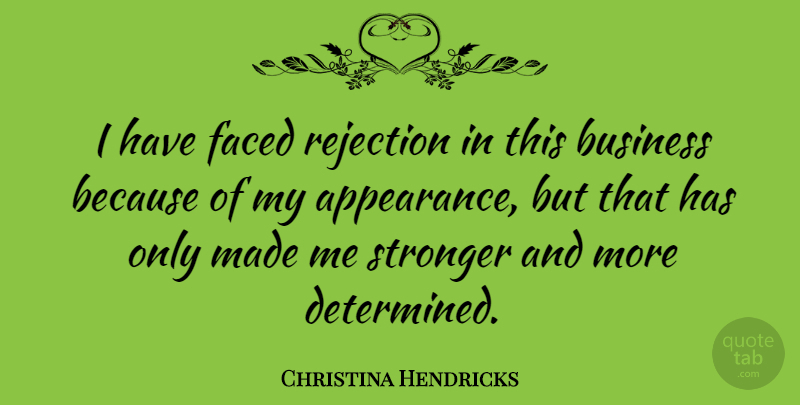 Christina Hendricks Quote About Business, Faced, Rejection, Stronger: I Have Faced Rejection In...