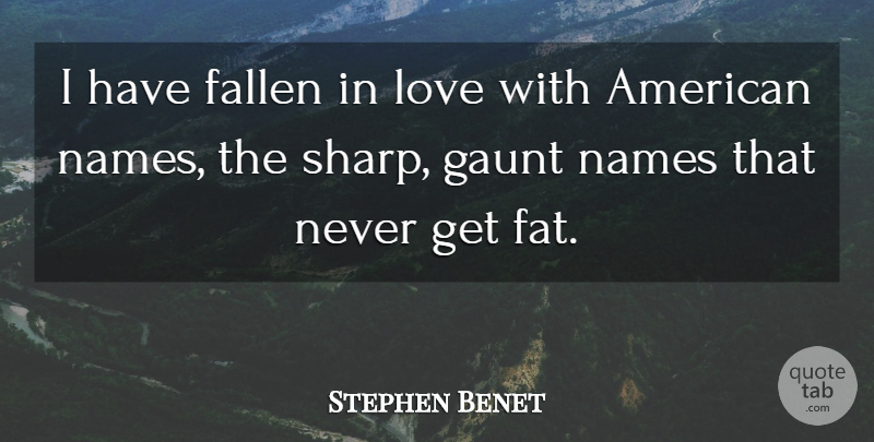 Stephen Vincent Benet Quote About Names, Fats, Fallen: I Have Fallen In Love...