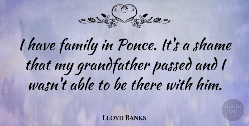 Lloyd Banks Quote About Grandfather, Able, Shame: I Have Family In Ponce...