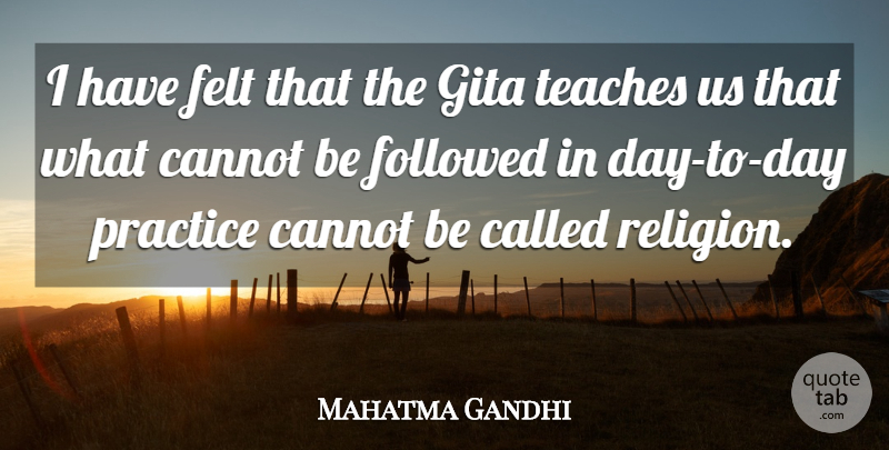 Mahatma Gandhi Quote About Practice, Gita, Teach: I Have Felt That The...
