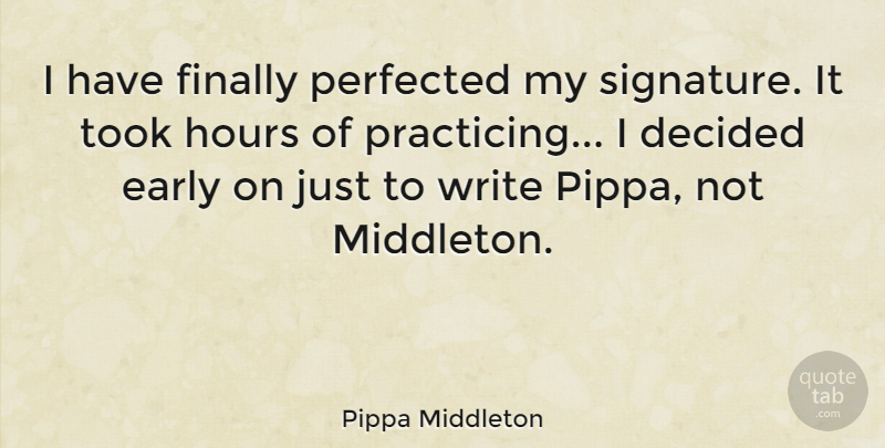 Pippa Middleton Quote About Decided, Early, Finally, Hours, Took: I Have Finally Perfected My...