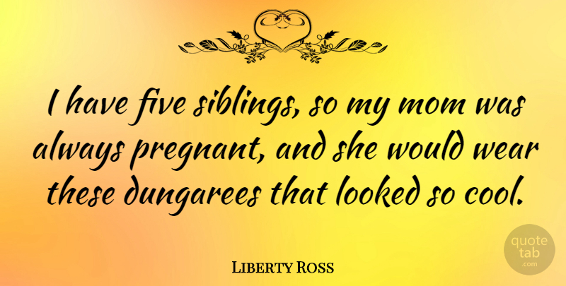 Liberty Ross Quote About Cool, Five, Looked, Mom, Wear: I Have Five Siblings So...