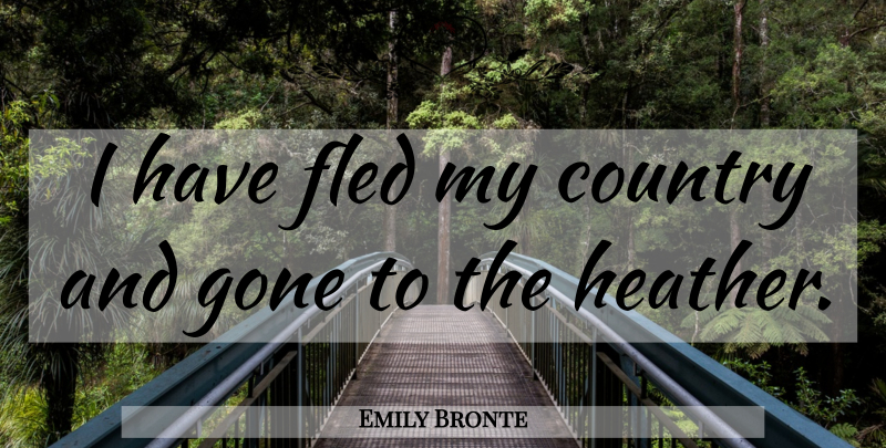 Emily Bronte Quote About Country, Heathers, Gone: I Have Fled My Country...
