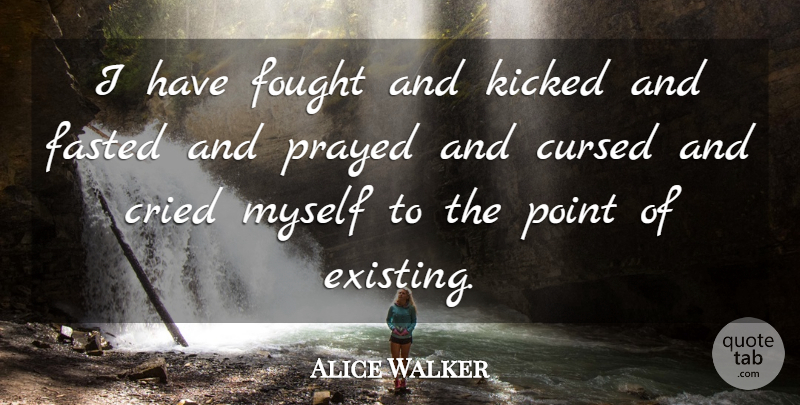 Alice Walker Quote About Cried, Cursed: I Have Fought And Kicked...