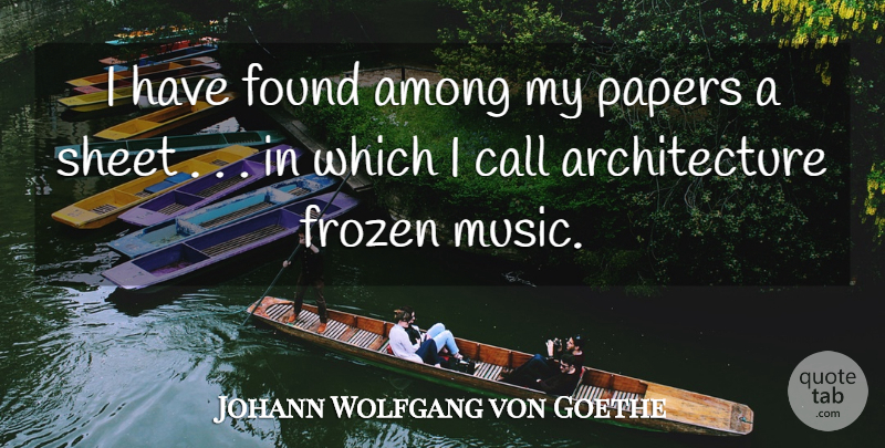 Johann Wolfgang von Goethe Quote About Frozen, Paper, Architecture: I Have Found Among My...