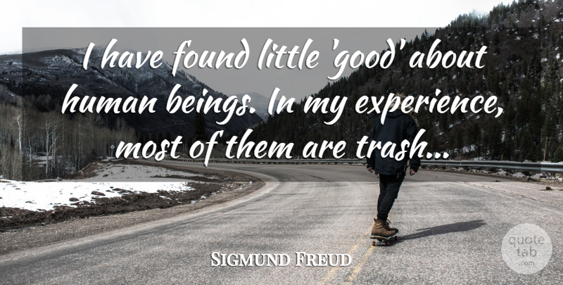 Sigmund Freud Quote About Littles, Trash, Found: I Have Found Little Good...