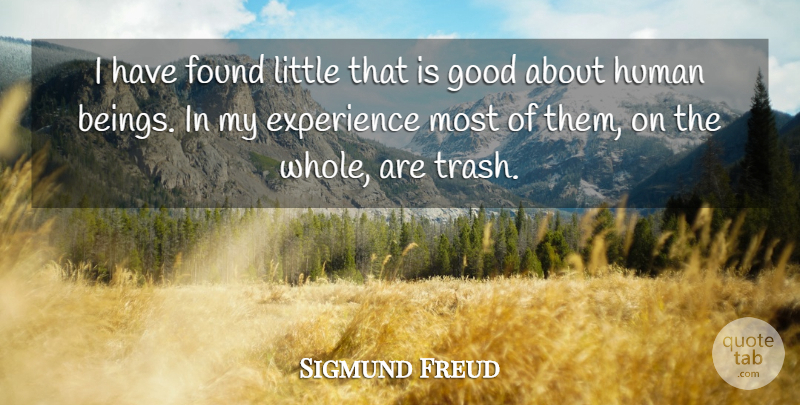Sigmund Freud Quote About Experience, Found, Good, Human: I Have Found Little That...