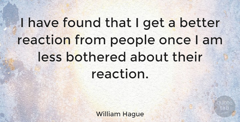 William Hague Quote About People, Reactions, Found: I Have Found That I...