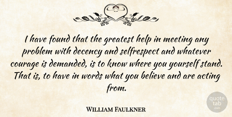 William Faulkner Quote About Acting, Believe, Courage, Decency, Found: I Have Found That The...