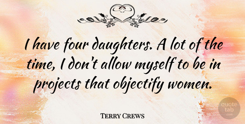 Terry Crews Quote About Allow, Four, Projects, Time, Women: I Have Four Daughters A...