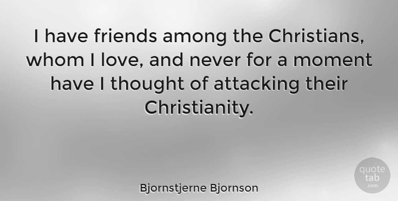 Bjornstjerne Bjornson Quote About Attacking, Love, Whom: I Have Friends Among The...