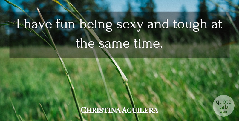 Christina Aguilera Quote About Sexy, Fun, Tough: I Have Fun Being Sexy...