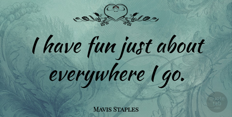 Mavis Staples Quote About Fun, Having Fun: I Have Fun Just About...