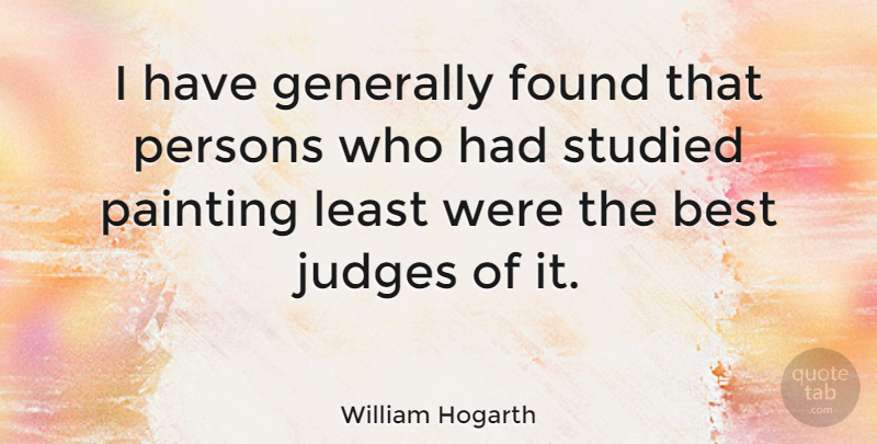 William Hogarth Quote About Judging, Painting, Found: I Have Generally Found That...