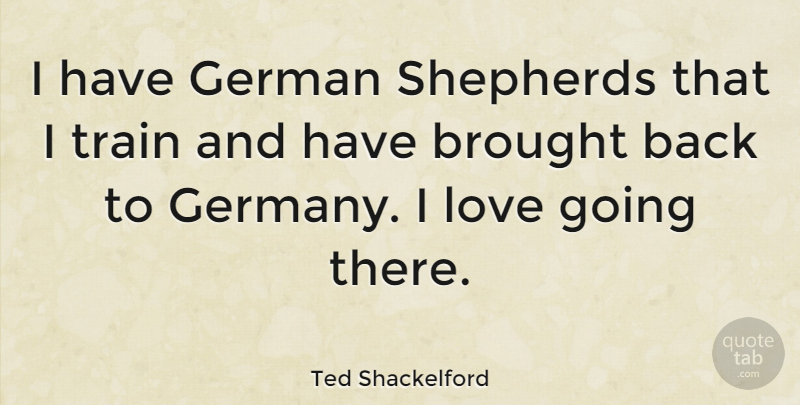 Ted Shackelford Quote About German Shepherds, Shepherds, Germany: I Have German Shepherds That...