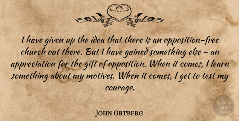 John Ortberg Quote About Appreciation, Church, Courage, Gained, Given: I Have Given Up The...