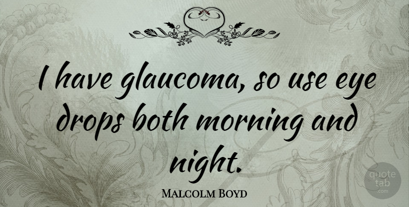 Malcolm Boyd Quote About Both, Drops, Morning: I Have Glaucoma So Use...