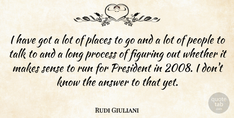Rudi Giuliani Quote About Answer, Figuring, People, Places, President: I Have Got A Lot...